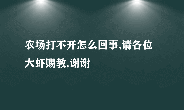 农场打不开怎么回事,请各位大虾赐教,谢谢