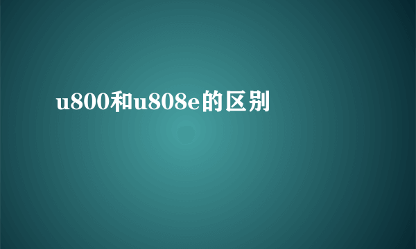 u800和u808e的区别