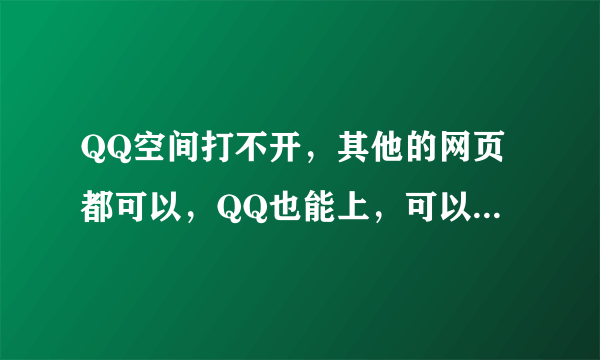 QQ空间打不开，其他的网页都可以，QQ也能上，可以告诉我这个现象怎么解决吗