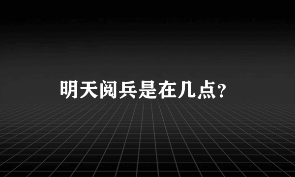 明天阅兵是在几点？