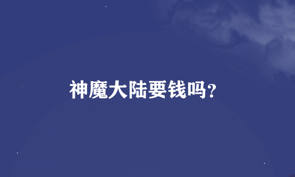 神魔大陆要钱吗？