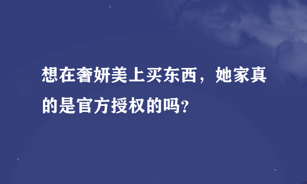 想在奢妍美上买东西，她家真的是官方授权的吗？