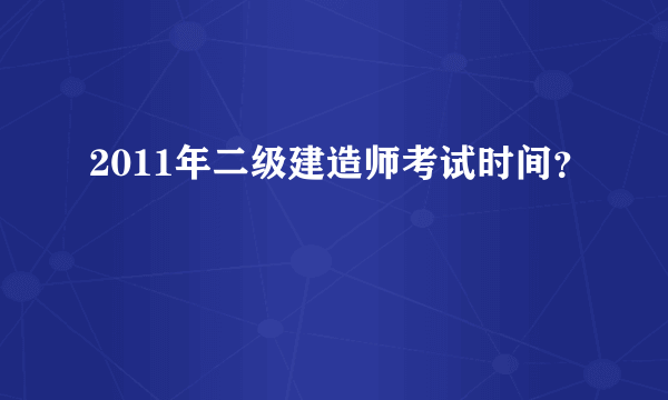 2011年二级建造师考试时间？