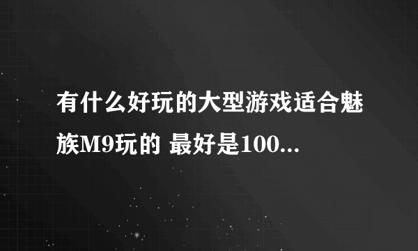 有什么好玩的大型游戏适合魅族M9玩的 最好是100MB以上的各类游戏 谢谢