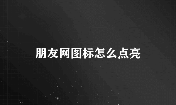 朋友网图标怎么点亮