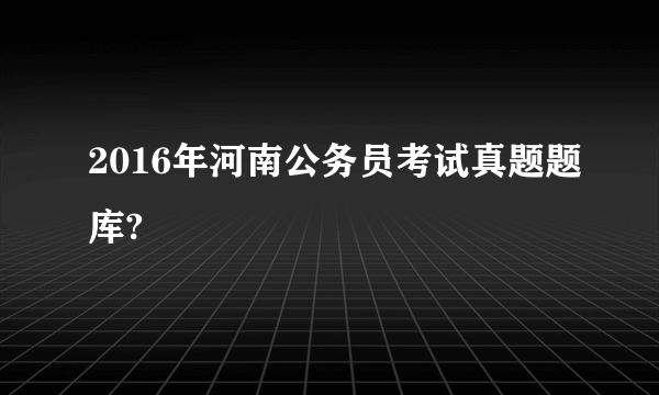 2016年河南公务员考试真题题库?