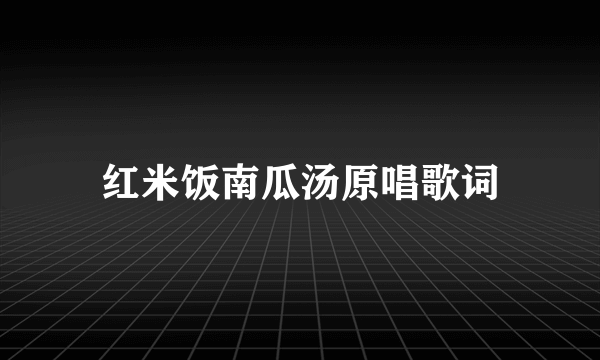 红米饭南瓜汤原唱歌词