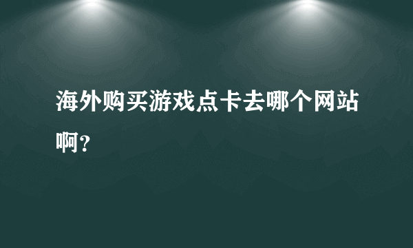 海外购买游戏点卡去哪个网站啊？