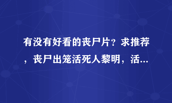 有没有好看的丧尸片？求推荐，丧尸出笼活死人黎明，活死人之地都看完了