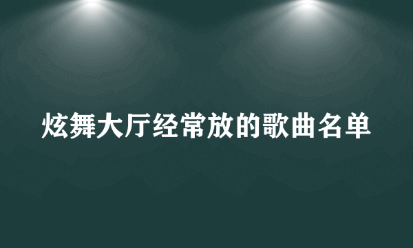 炫舞大厅经常放的歌曲名单