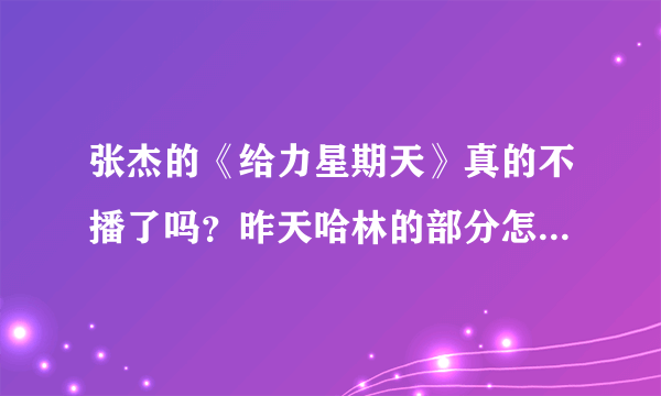 张杰的《给力星期天》真的不播了吗？昨天哈林的部分怎么都还有播出呢？