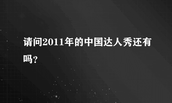 请问2011年的中国达人秀还有吗？