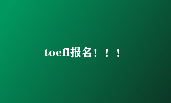 toefl报名！！！