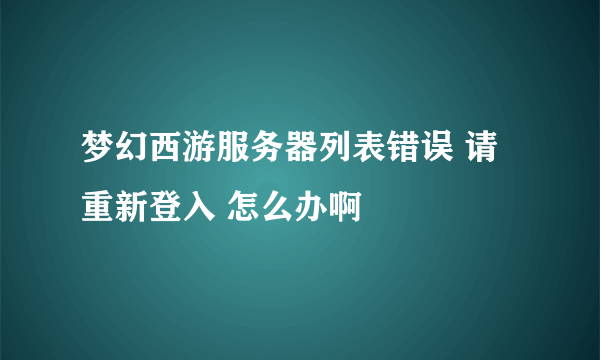 梦幻西游服务器列表错误 请重新登入 怎么办啊