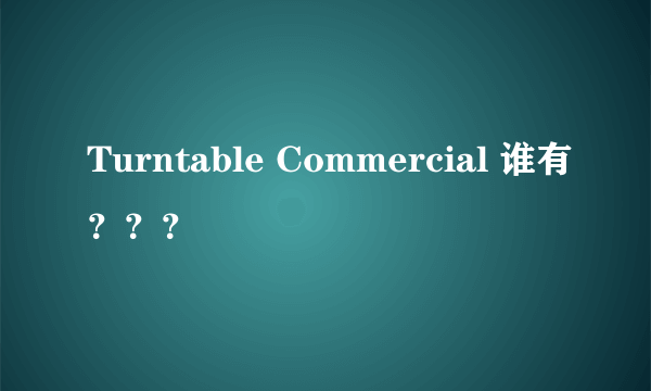 Turntable Commercial 谁有？？？