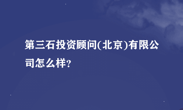 第三石投资顾问(北京)有限公司怎么样？