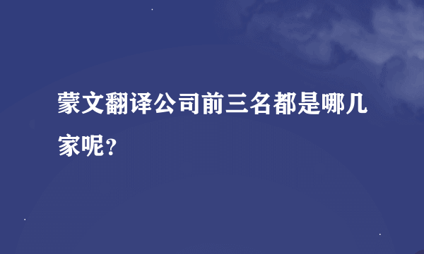 蒙文翻译公司前三名都是哪几家呢？