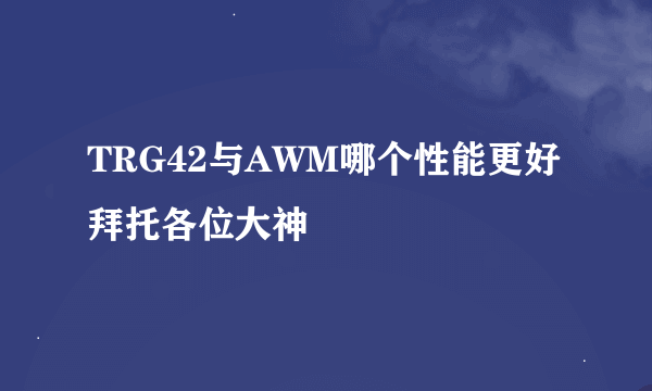 TRG42与AWM哪个性能更好拜托各位大神