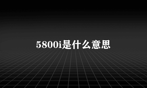 5800i是什么意思