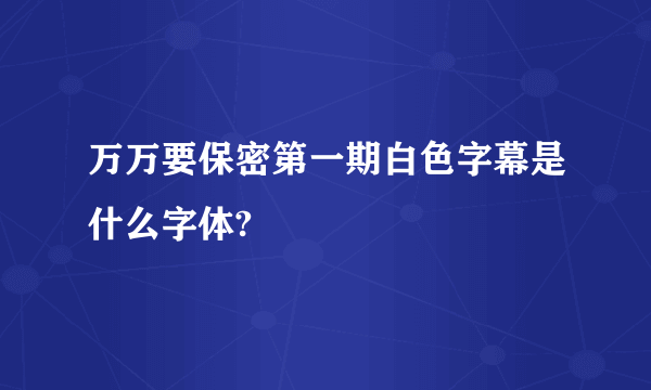 万万要保密第一期白色字幕是什么字体?