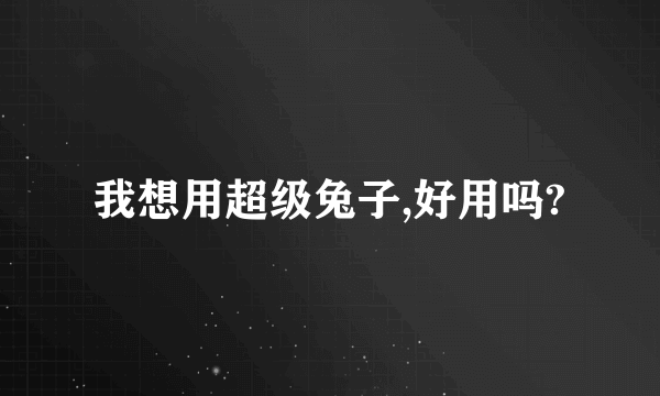 我想用超级兔子,好用吗?