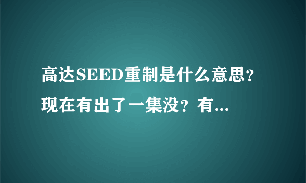 高达SEED重制是什么意思？ 现在有出了一集没？有的话发个网址来看看