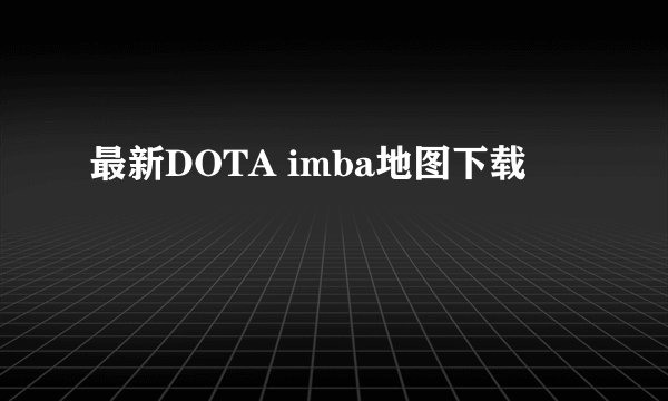 最新DOTA imba地图下载