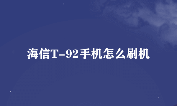 海信T-92手机怎么刷机