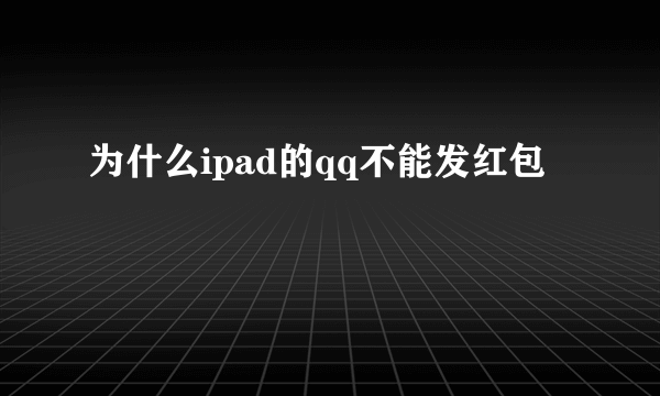 为什么ipad的qq不能发红包