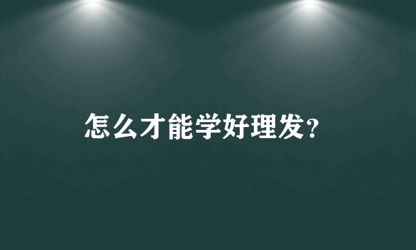 怎么才能学好理发？