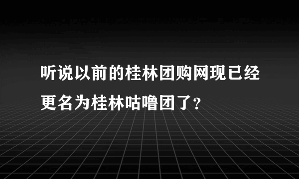 听说以前的桂林团购网现已经更名为桂林咕噜团了？