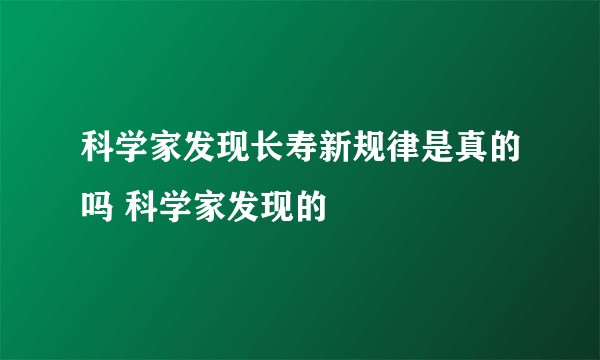 科学家发现长寿新规律是真的吗 科学家发现的