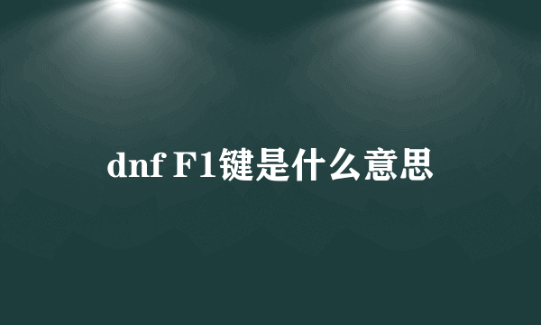 dnf F1键是什么意思