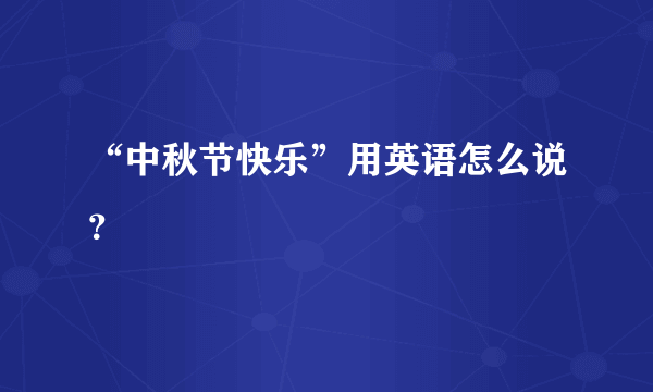 “中秋节快乐”用英语怎么说？