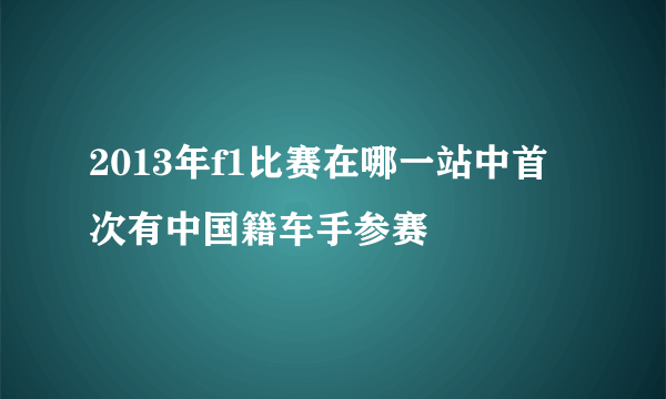 2013年f1比赛在哪一站中首次有中国籍车手参赛