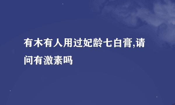 有木有人用过妃龄七白膏,请问有激素吗