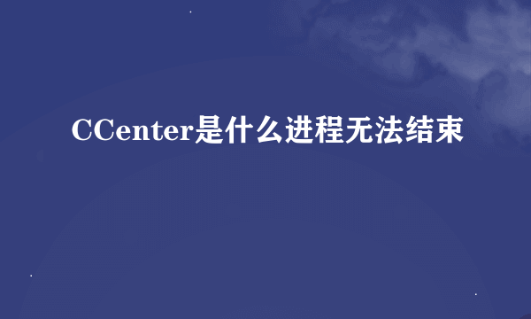 CCenter是什么进程无法结束