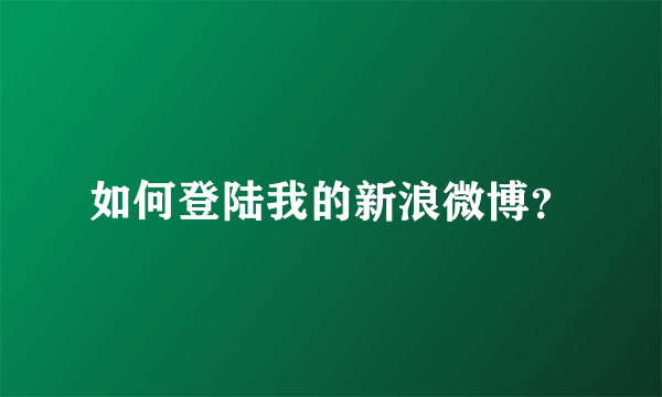 如何登陆我的新浪微博？