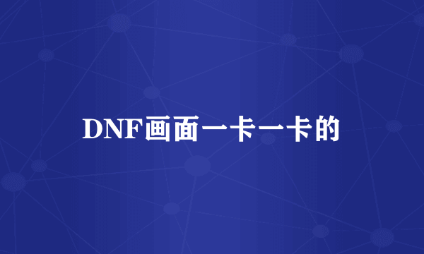 DNF画面一卡一卡的