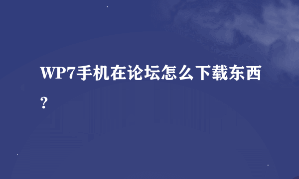 WP7手机在论坛怎么下载东西?