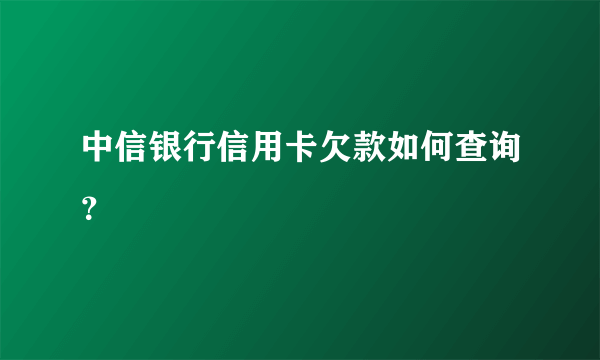 中信银行信用卡欠款如何查询？