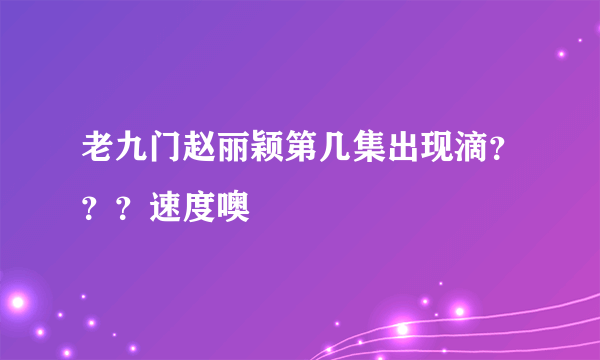 老九门赵丽颖第几集出现滴？？？速度噢