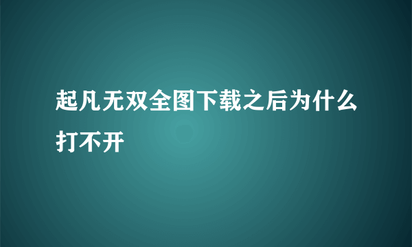 起凡无双全图下载之后为什么打不开