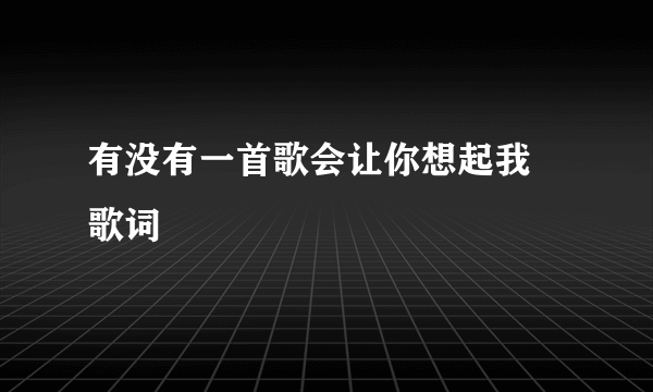 有没有一首歌会让你想起我 歌词