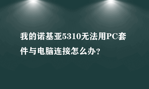 我的诺基亚5310无法用PC套件与电脑连接怎么办？