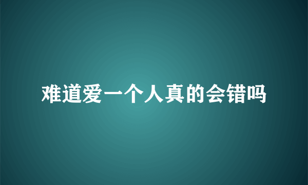 难道爱一个人真的会错吗