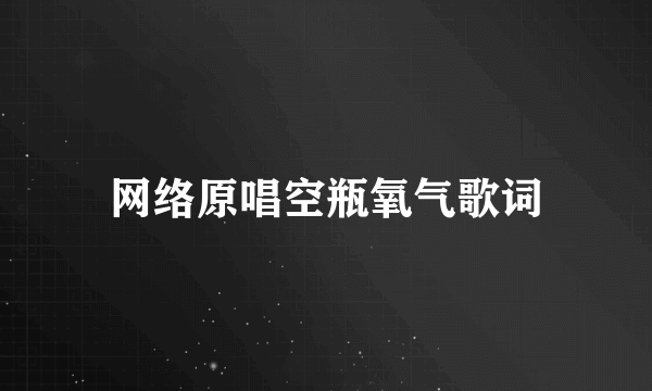 网络原唱空瓶氧气歌词