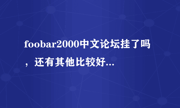 foobar2000中文论坛挂了吗，还有其他比较好foobar2k相关资源分享交流的网站没？