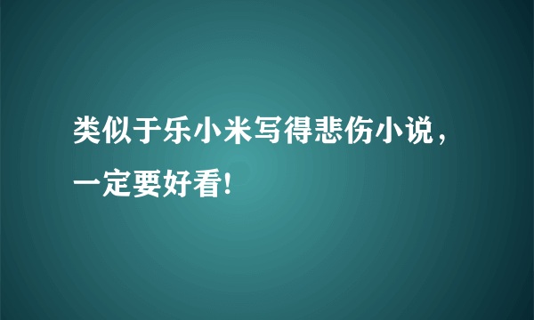 类似于乐小米写得悲伤小说，一定要好看!