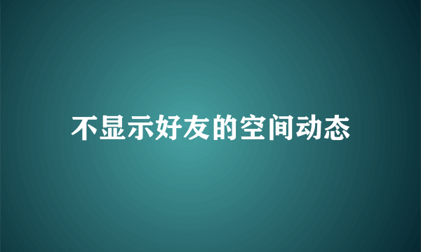 不显示好友的空间动态